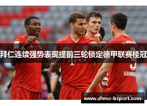 拜仁连续强势表现提前三轮锁定德甲联赛桂冠