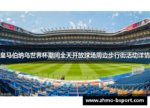 皇马伯纳乌世界杯期间全天开放球场周边步行街活动详情 皇马伯纳乌世界杯期间全天开放球场周边步行街活动详情