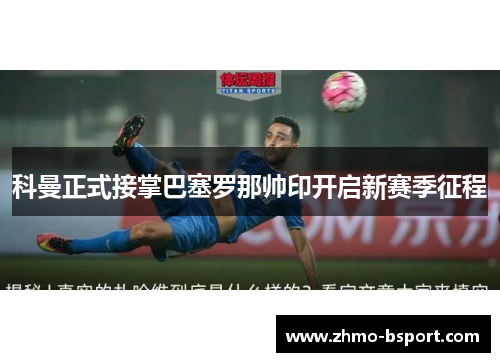 科曼正式接掌巴塞罗那帅印开启新赛季征程