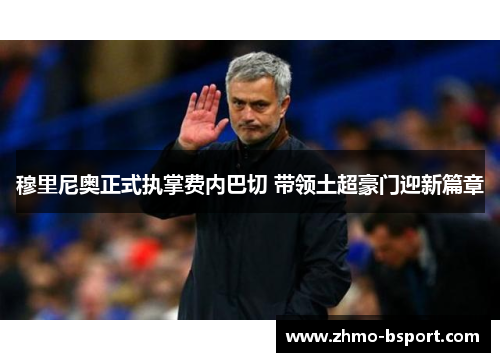 穆里尼奥正式执掌费内巴切 带领土超豪门迎新篇章