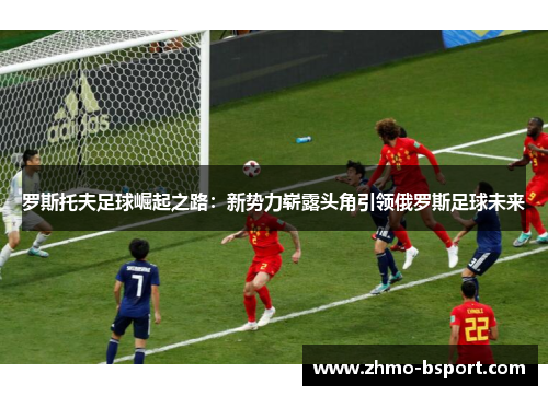 罗斯托夫足球崛起之路：新势力崭露头角引领俄罗斯足球未来