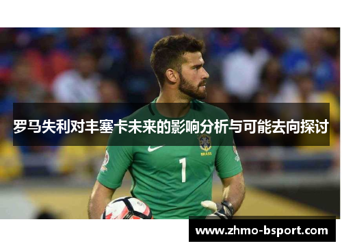 罗马失利对丰塞卡未来的影响分析与可能去向探讨 罗马失利对丰塞卡未来的影响分析与可能去向探讨