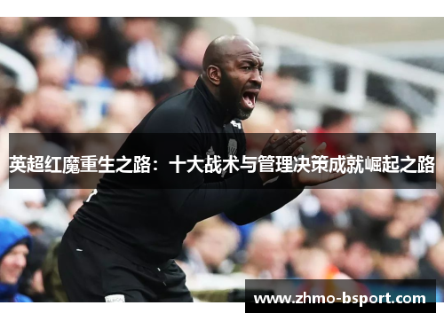 英超红魔重生之路：十大战术与管理决策成就崛起之路