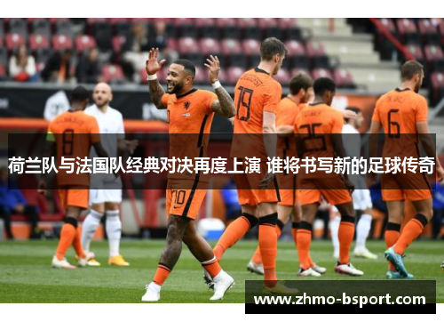 荷兰队与法国队经典对决再度上演 谁将书写新的足球传奇