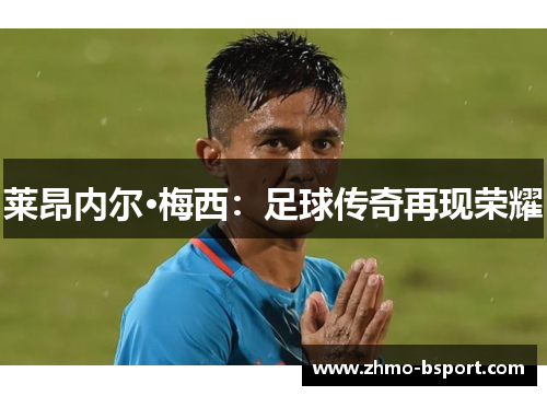 莱昂内尔·梅西：足球传奇再现荣耀