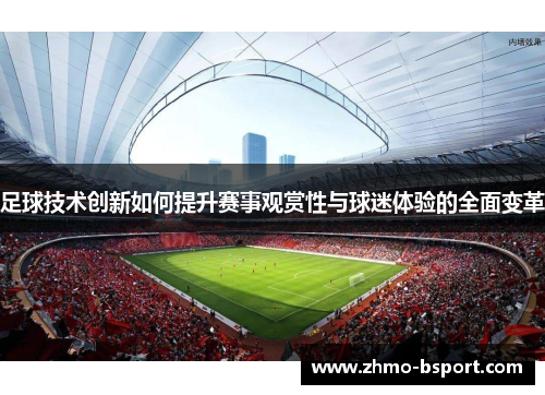 足球技术创新如何提升赛事观赏性与球迷体验的全面变革