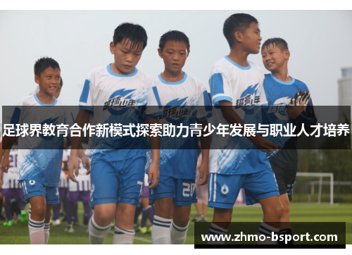 足球界教育合作新模式探索助力青少年发展与职业人才培养