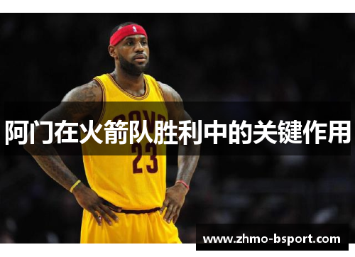 阿门在火箭队胜利中的关键作用