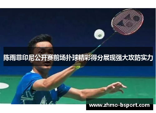 陈雨菲印尼公开赛前场扑球精彩得分展现强大攻防实力