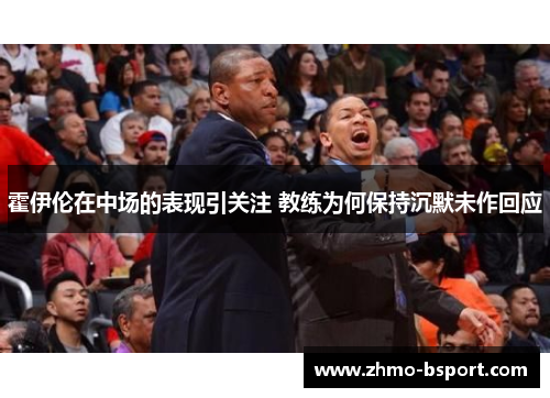 霍伊伦在中场的表现引关注 教练为何保持沉默未作回应 霍伊伦在中场的表现引关注 教练为何保持沉默未作回应