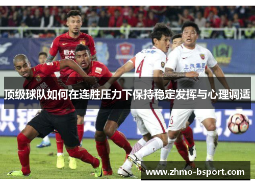 顶级球队如何在连胜压力下保持稳定发挥与心理调适 顶级球队如何在连胜压力下保持稳定发挥与心理调适