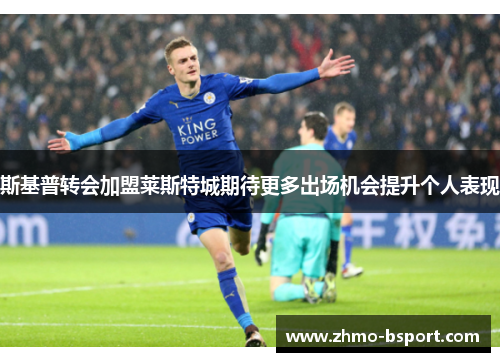 斯基普转会加盟莱斯特城期待更多出场机会提升个人表现