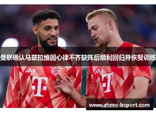 曼联确认马兹拉维因心律不齐缺阵后顺利回归并恢复训练 曼联确认马兹拉维因心律不齐缺阵后顺利回归并恢复训练